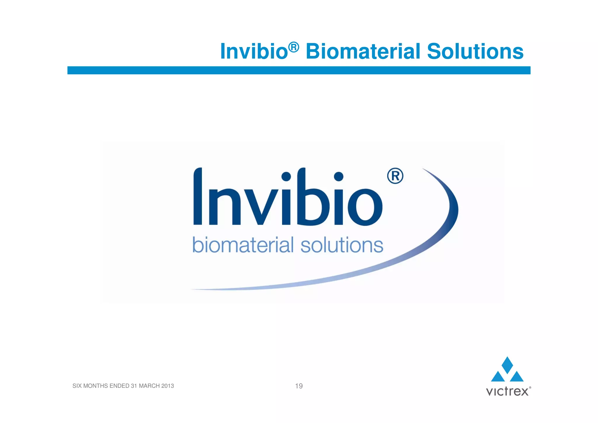 Invibio® Biomaterial Solutions

SIX MONTHS ENDED 31 MARCH 2013

19

 