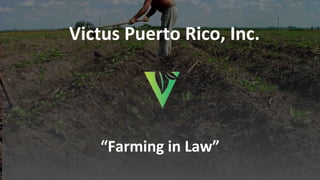 “Farming in Law”
Victus Puerto Rico, Inc.
 