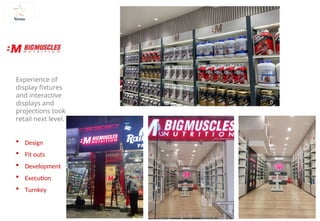 Experience of
display fixtures
and interactive
displays and
projections took
retail next level.
 Design
 Fit outs
 Development
 Execution
 Turnkey
 