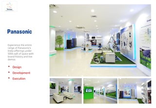 Experience the entire
range of Panasonic’s
India offerings under
5000 sqft of space with
brand history and live
demos
 Design
 Development
 Execution
 