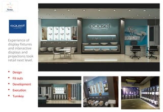 Experience of
display fixtures
and interactive
displays and
projections took
retail next level.
 Design
 Fit outs
 Development
 Execution
 Turnkey
 