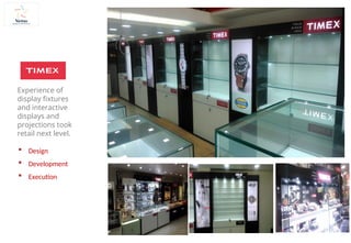  Design
 Development
 Execution
Experience of
display fixtures
and interactive
displays and
projections took
retail next level.
 