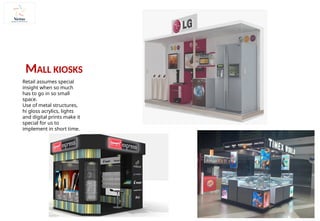 Retail assumes special
insight when so much
has to go in so small
space.
Use of metal structures,
hi gloss acrylics, lights
and digital prints make it
special for us to
implement in short time.
MALL KIOSKS
 
