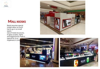 Retail assumes special
insight when so much
has to go in so small
space.
Use of metal structures,
hi gloss acrylics, lights
and digital prints make it
special for us to
implement in short time.
MALL KIOSKS
 