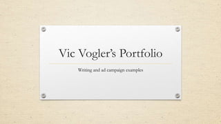 Vic Vogler’s Portfolio
Writing and ad campaign examples
 