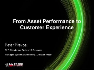 From Asset Performance to
Customer Experience
Peter Prevos
PhD Candidate, School of Business
Manager Systems Monitoring, Coliban Water
 
