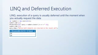 LINQ and Deferred Execution
LINQ, execution of a query is usually deferred until the moment when
you actually request the data
 