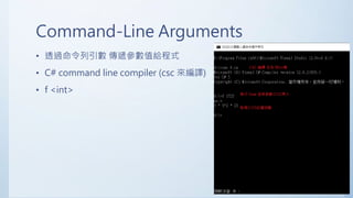 Command-Line Arguments
• 透過命令列引數 傳遞參數值給程式
• C# command line compiler (csc 來編譯)
• f <int>
 