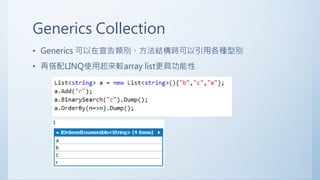 Generics Collection
• Generics 可以在宣告類別、方法結構時可以引用各種型別
• 再搭配LINQ使用起來較array list更具功能性
 