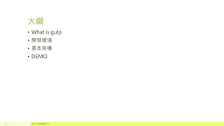 大綱
• What is gulp
• 開發環境
• 基本架構
• DEMO
請於此處放置頁尾文字2
 
