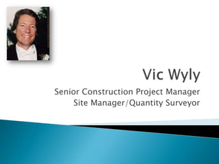 Vic Wyly Senior Construction Project Manager Site Manager/Quantity Surveyor 