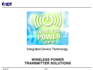 Integrated Device Technology
WIRELESS POWER
TRANSMITTER SOLUTIONS
www.IDT.co

PAGE 1

 
