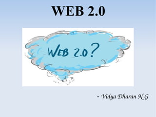 WEB 2.0
- Vidya Dharan N G
 
