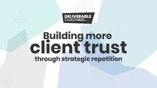 Building more
client trustthrough strategic repetition
 