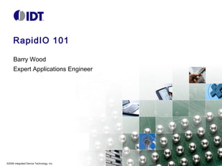 RapidIO 101
Barry Wood
Expert Applications Engineer

©2009 Integrated Device Technology, Inc.

 
