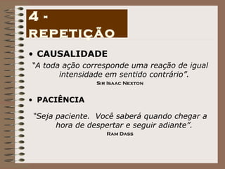 CAUSALIDADE “ A toda ação corresponde uma reação de igual intensidade em sentido contrário”. Sir Isaac Nexton PACIÊNCIA “ Seja paciente.  Você saberá quando chegar a hora de despertar e seguir adiante”. Ram Dass 4 - repetição 