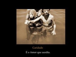 Caridade   É o Amor que auxilia. 