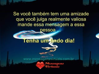 Se você também tem uma amizade que você julga realmente valiosa mande essa mensagem a essa pessoa ...  Tenha um lindo dia! www.mensagensvirtuais.com.br 