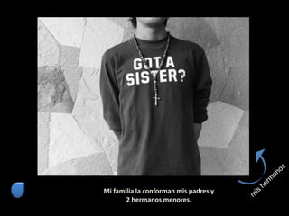 Mi familia la conforman mis padres y
2 hermanos menores.