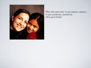 Não olhe para trás. O que passou, passou.
O que perdemos, perdemos.
Olhe para frente!
 