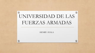 UNIVERSIDAD DE LAS
FUERZAS ARMADAS
HENRY AYALA
 