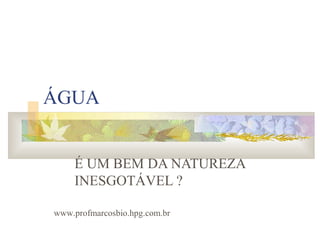 ÁGUA
É UM BEM DA NATUREZA
INESGOTÁVEL ?
www.profmarcosbio.hpg.com.br
 
