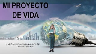 PSICOLOGIA INDUSTRIAL
MI PROYECTO
DE VIDA
ANGIE DANIELA RINCON MARTINEZ
 