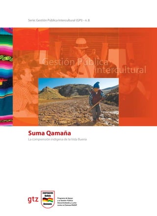 Serie: Gestión Pública Intercultural (GPI) - n. 8




Suma Qamaña
La comprensión indígena de la Vida Buena
 