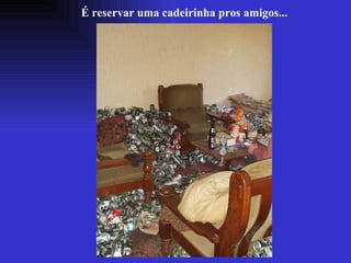 É reservar uma cadeirinha pros amigos... 