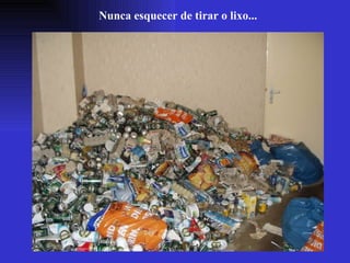 Nunca esquecer de tirar o lixo... 