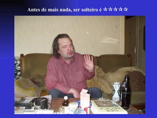 Antes de mais nada, ser solteiro é   