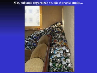 Mas, sabendo orgarnizar-se, não é preciso muito... 