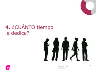 4. ¿CUÁNTO tiempo
le dedica?




                                   45
                    Digital Life
                    © TNS 2012
 