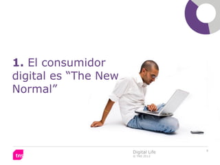 1. El consumidor
digital es “The New
Normal”




                                     9
                      Digital Life
                      © TNS 2012
 