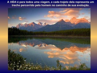 A  VIDA  é para todos uma viagem, e cada trajeto dela representa um trecho percorrido pelo homem no caminho de sua evolução.  