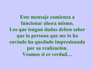 Este mensaje comienza a funcionar ahora mismo. Los que tengan dudas deben saber que la persona que me lo ha enviado ha quedado impresionada por su realización. Veamos si es verdad… 