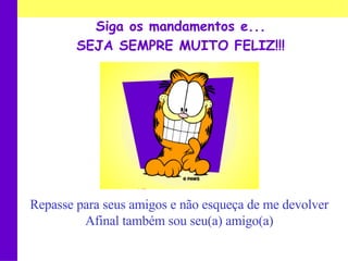 Siga os mandamentos e... SEJA SEMPRE MUITO FELIZ!!! Repasse para seus amigos e não esqueça de me devolver Afinal também sou seu(a) amigo(a) 