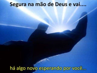 Segura na mão de Deus e vai....

há algo novo esperando por você...

 
