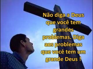 Não diga a Deus
que você tem
grandes
problemas. Diga
aos problemas
que você tem um
grande Deus !

 