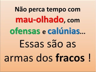 Não perca tempo com

mau-olhado, com
ofensas e calúnias...

Essas são as
armas dos fracos !

 