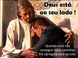 Deus está
ao seu lado !

Quando você não
conseguir mais caminhar,
Ele carregará você ao colo.

 