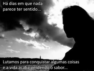 Há dias em que nada
parece ter sentido...

Lutamos para conquistar algumas coisas
e a vida acaba perdendo o sabor...

 