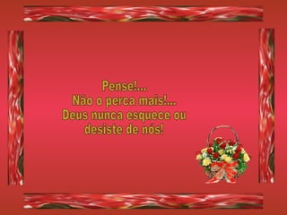 Pense!... Não o perca mais!... Deus nunca esquece ou desiste de nós! 