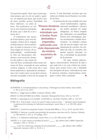 40
VidaPastoral•ano58•nº-317
Ou queremos aquele “deus” que o nosso ego-
ísmo projeta, que vive de ter, poder e apare-
cer, ou optamos por Jesus, que revela a face
do amor: partilha, serviço, humildade. Um
Deus “diferente”, no estilo de
Jesus. Pois poderemos ser sal-
vos se nos tornarmos discípulos
de Jesus, que é dom de si até a
morte de si.
O cristianismo não nasceu
de forma fanática, pois teria de-
turpado a beleza da fé original,
tornada doença e desvio patoló-
gico, levando as pessoas a viver
uma religião de vernizes, de su-
perficialidade; transformando
os fiéis em funcionários obe-
dientes e sem raciocínio, distan-
tes dos pobres e das causas do
reino de Deus, acreditando enfim numa cari-
catura de Deus, esvaziada de uma autêntica
vivência religiosa. A vida cristã não é uma
busca epidérmica e apressada de satisfação...
não é um “oculta-vazio’ ou um alívio emocio-
nal para sociedades à beira de um ataque de
nervos. É uma fascinante aventura que nos
radica na verdade nua do homem e na verda-
de de Deus.
Os promotores de uma caridade sem ação
social transformadora, ingênua,
anticristã, humilhante e ofensiva
aos pobres apostam em saídas
milagreiras, na beleza insípida
das celebrações, em assembleias
festivas sem contemplação, abu-
sos sacramentais e melado devo-
cionismo. Os símbolos cristãos
não são atos de magia e não nos
distanciam do concreto, do coti-
diano da vida; ao contrário, eles
apenas querem antecipar, no
rito, a eternidade na precarieda-
de do presente.
Até aqui, minhas palavras.
Agora o discernimento. Deixemos de lado o
que nada tem a ver com a beleza do cristia-
nismo para sermos livres com a liberdade
dos discípulos de Jesus, cultivadores de uma
fé amorosa, bondosa, misericordiosa, inteli-
gente e nobre, bela e profunda.
Bibliografia
ALTEMEYER, F. O fundamentalismo é uma doença. O Mensageiro de Santo Antônio, Santo André,
n. 587, p.10-13, set. 2015.
BISSOLI, C. Viaggio dentro la Bibbia. Leumann: Elledici, 2002.
JERICÓ. In: DICCIONARIO de la Biblia. Santander: Mensajero/Sal Terrae, 2012. p. 412-413.
MAZAR, A. Arqueologia na terra da Bíblia. 10.000-586 a.C. São Paulo: Paulinas, 2003. p. 322-327.
POIRÉ, M.-J. “Voici le pain, voici le vin, pour le repas et pour la route...”. Quelques enjeux liturgiques
et pastoraux de la pratique de l’adoration eucaristique. Lumen Vitae, n. 3, p. 309-320, jul/set.
2009.
RAMOND, S. Giosuè há conquistato Canaan. Il mondo della Bibbia, n. 121, p. 20-21, jan./fev/ 2014.
TABORDA, F. Valorizar o sentido mais profundo da eucaristia: entrevista com Pe. Francisco Taborda,
sj. Vida Pastoral, n. 291, p. 3-8, jul/ago. 2013.
TAGLE, L. A. L’adoration authentique. Lumen Vitae, n.3, p. 291-298, jul./set. 2009.
VALDÉS, A. A. Como caíram as muralhas de Jericó? ______. Que sabemos sobre a Bíblia? Aparecida:
Santuário, 1997. p. 49-58 v. 3.
______. Como foi a misteriosa conquista da terra prometida? ______. Que sabemos sobre a Bíblia?
Aparecida: Santuário, 2001. p. 19-29. v. 5.
“Pessoas desejosas
de entrar na
intimidade com
o Senhor ficam
desiludidas e
enganadas,
cultivando uma
visão depauperada
do mistério
eucarístico da
Igreja”
 