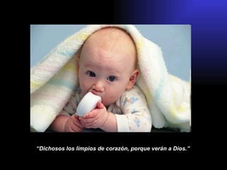 “ Dichosos los limpios de corazón , porque verán a Dios.”   