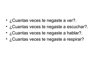 ¿Cuantas veces te negaste a ver?. ¿Cuantas veces te negaste a escuchar?. ¿Cuantas veces te negaste a hablar?. ¿Cuantas veces te negaste a respirar? 