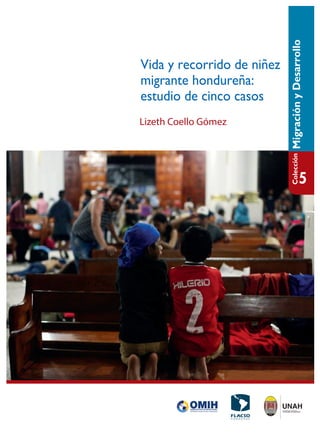 Vida y recorrido de niñez
migrante hondureña:
estudio de cinco casos
MigraciónyDesarrolloColección
5
Lizeth Coello Gómez
 