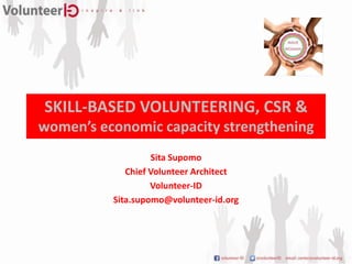 SKILL-BASED VOLUNTEERING, CSR &
women’s economic capacity strengthening
                   Sita Supomo
             Chief Volunteer Architect
                   Volunteer-ID
          Sita.supomo@volunteer-id.org
 