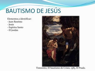 BAUTISMO DE JESÚS
Elementos a identificar:
- Juan Bautista
- Jesús
- Espíritu Santo
- El Jordán

Tintoretto, El bautismo d...