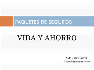 PAQUETES DE SEGUROS  VIDA Y AHORRO C.P. Jorge Cantú Asesor independiente 